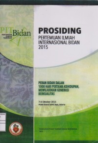 Prosiding Pertemuan Ilmiah Internasional Bidan 2015 “Peran Bidan dalam 1000 Hari Pertama Kehidupan Mewujudkan Generasi Berkualitas”