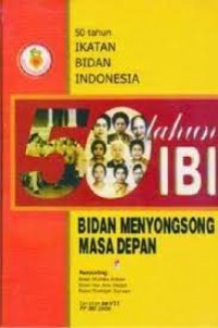 50 tahun Ikatan Bidan Indonesia : Bidan Menyongsong Masa Depan